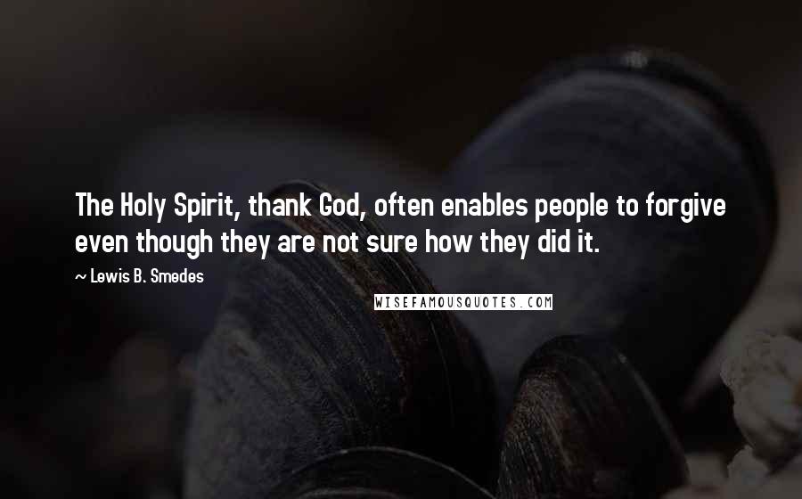 Lewis B. Smedes Quotes: The Holy Spirit, thank God, often enables people to forgive even though they are not sure how they did it.