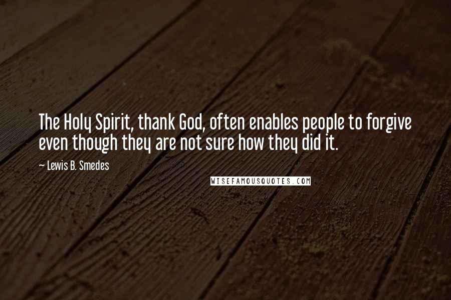 Lewis B. Smedes Quotes: The Holy Spirit, thank God, often enables people to forgive even though they are not sure how they did it.