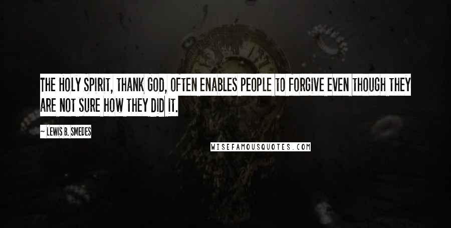 Lewis B. Smedes Quotes: The Holy Spirit, thank God, often enables people to forgive even though they are not sure how they did it.