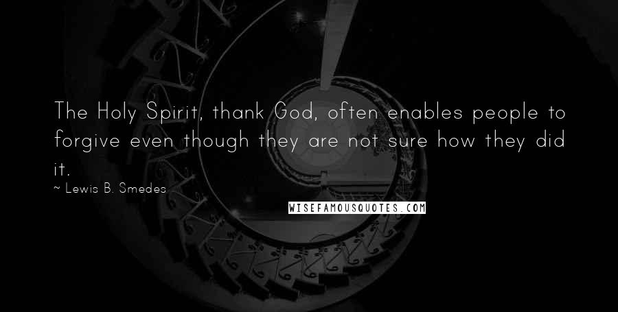 Lewis B. Smedes Quotes: The Holy Spirit, thank God, often enables people to forgive even though they are not sure how they did it.