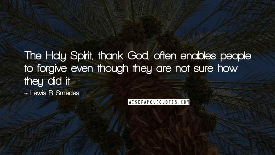 Lewis B. Smedes Quotes: The Holy Spirit, thank God, often enables people to forgive even though they are not sure how they did it.