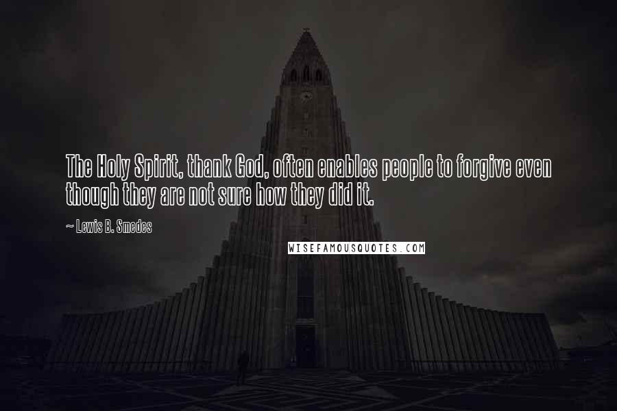 Lewis B. Smedes Quotes: The Holy Spirit, thank God, often enables people to forgive even though they are not sure how they did it.