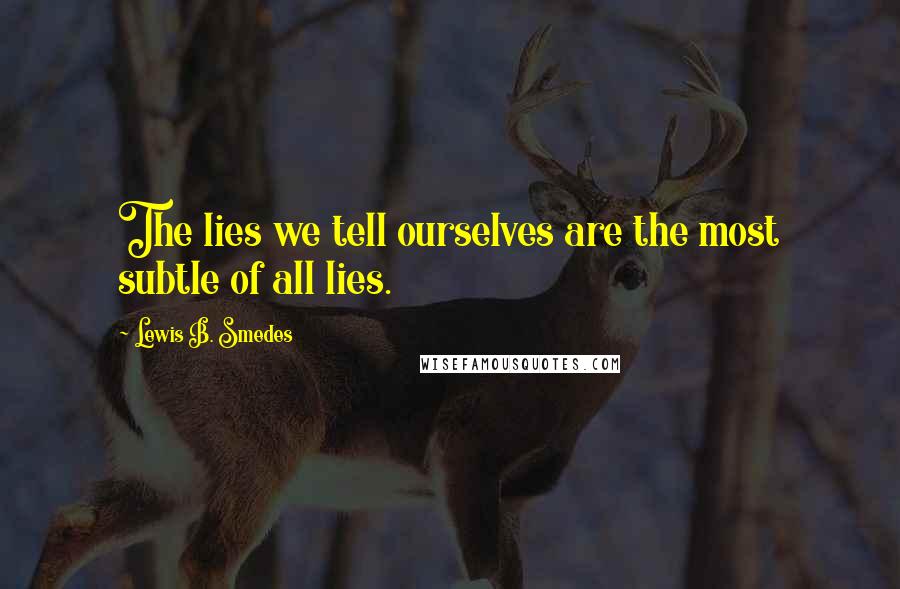 Lewis B. Smedes Quotes: The lies we tell ourselves are the most subtle of all lies.