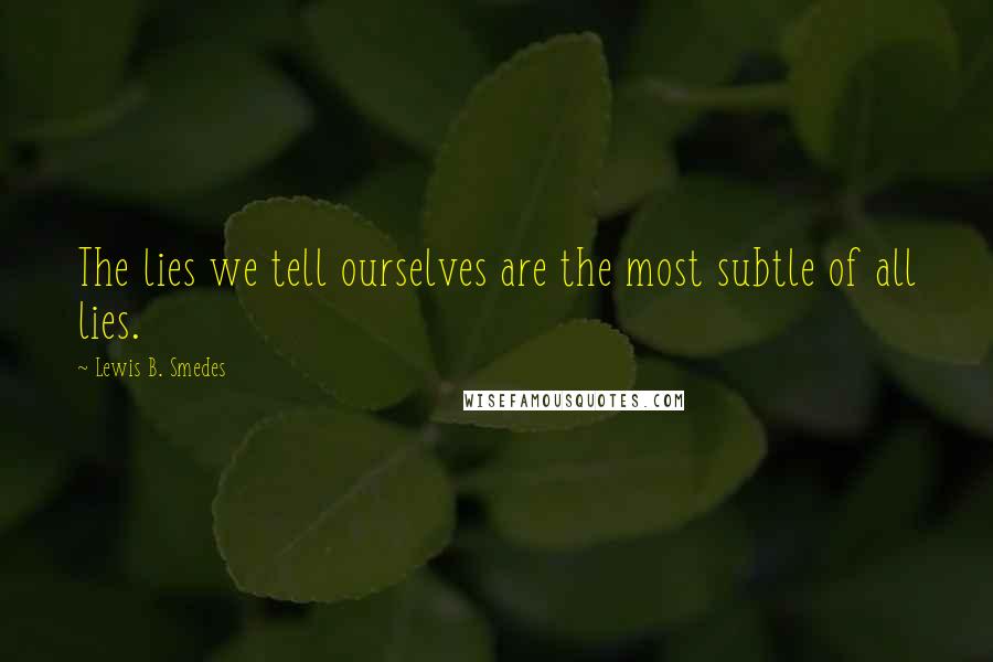 Lewis B. Smedes Quotes: The lies we tell ourselves are the most subtle of all lies.