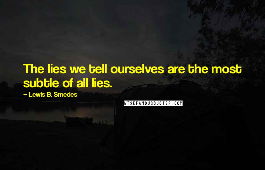 Lewis B. Smedes Quotes: The lies we tell ourselves are the most subtle of all lies.