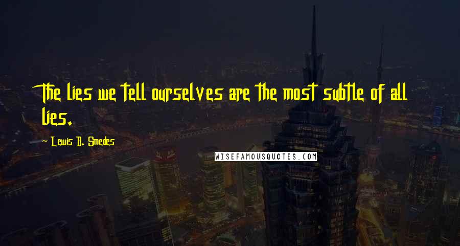 Lewis B. Smedes Quotes: The lies we tell ourselves are the most subtle of all lies.
