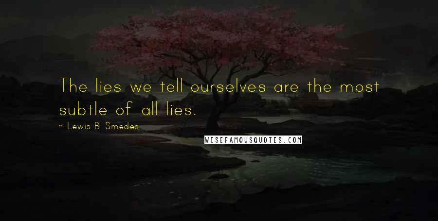 Lewis B. Smedes Quotes: The lies we tell ourselves are the most subtle of all lies.