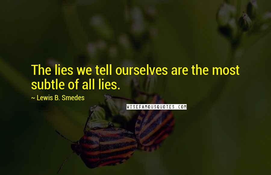 Lewis B. Smedes Quotes: The lies we tell ourselves are the most subtle of all lies.