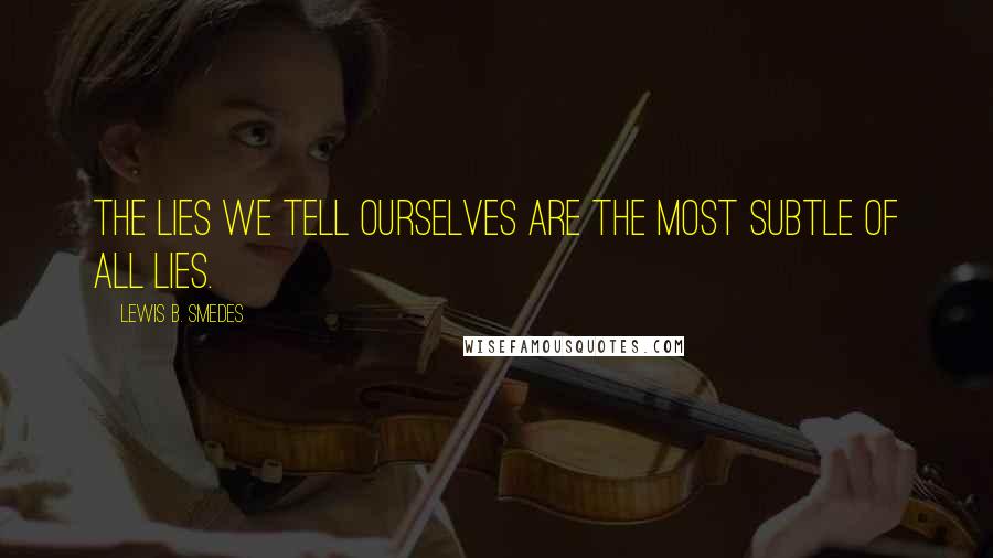 Lewis B. Smedes Quotes: The lies we tell ourselves are the most subtle of all lies.