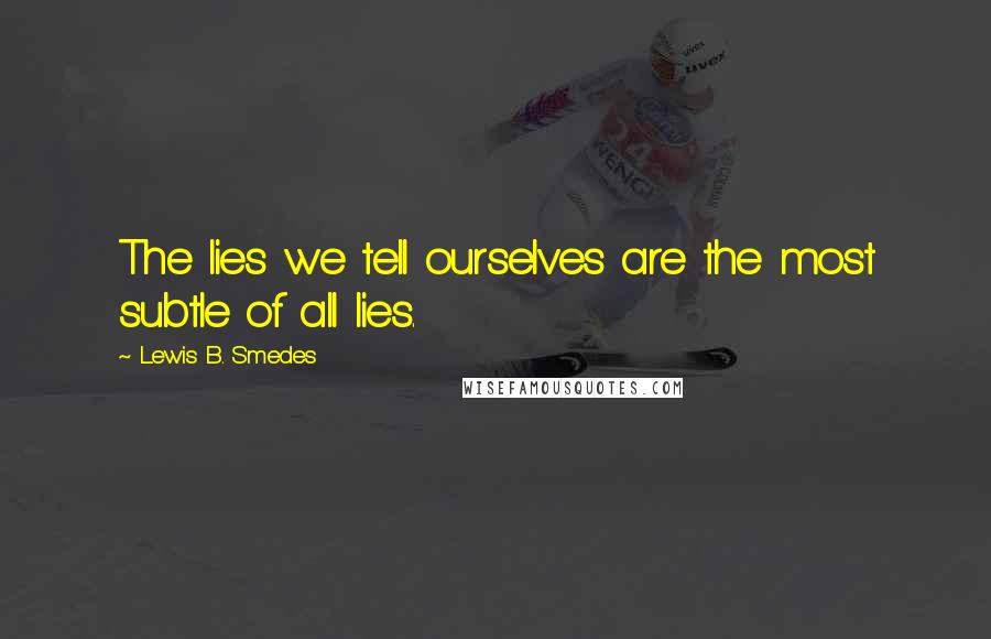 Lewis B. Smedes Quotes: The lies we tell ourselves are the most subtle of all lies.