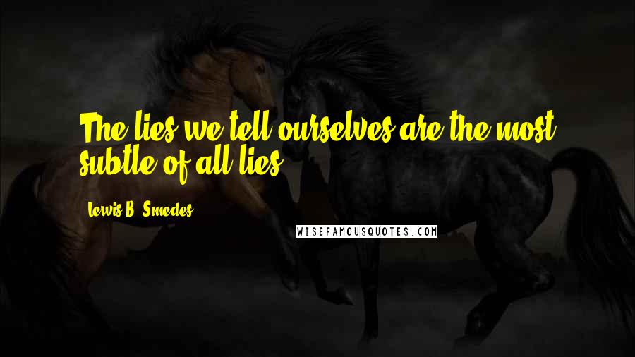 Lewis B. Smedes Quotes: The lies we tell ourselves are the most subtle of all lies.