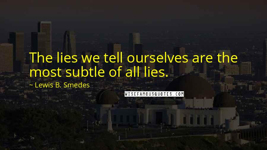 Lewis B. Smedes Quotes: The lies we tell ourselves are the most subtle of all lies.
