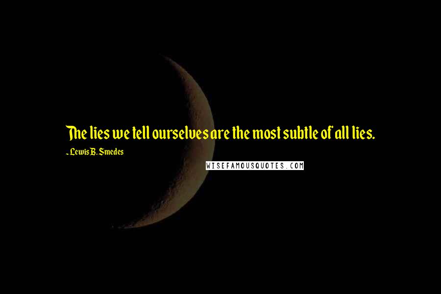 Lewis B. Smedes Quotes: The lies we tell ourselves are the most subtle of all lies.
