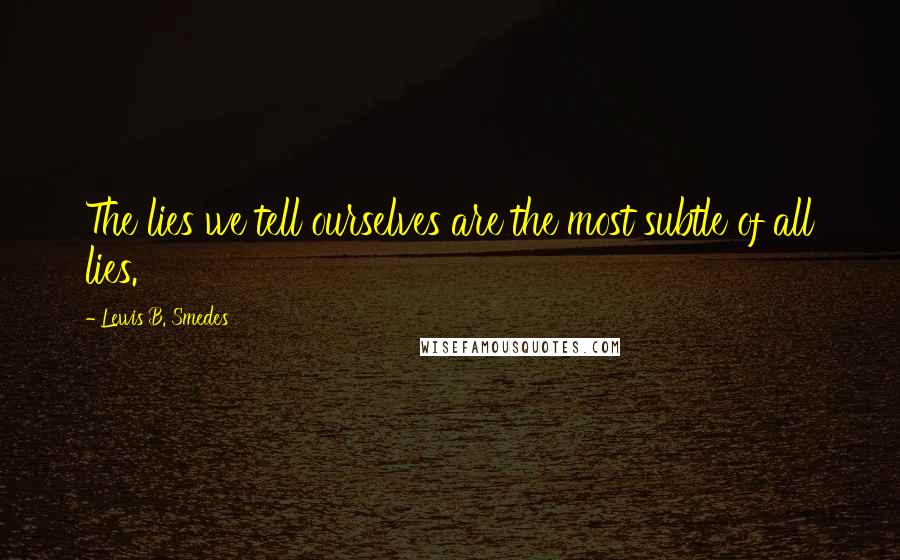 Lewis B. Smedes Quotes: The lies we tell ourselves are the most subtle of all lies.