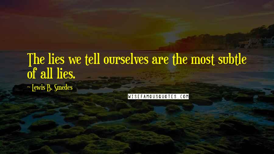 Lewis B. Smedes Quotes: The lies we tell ourselves are the most subtle of all lies.