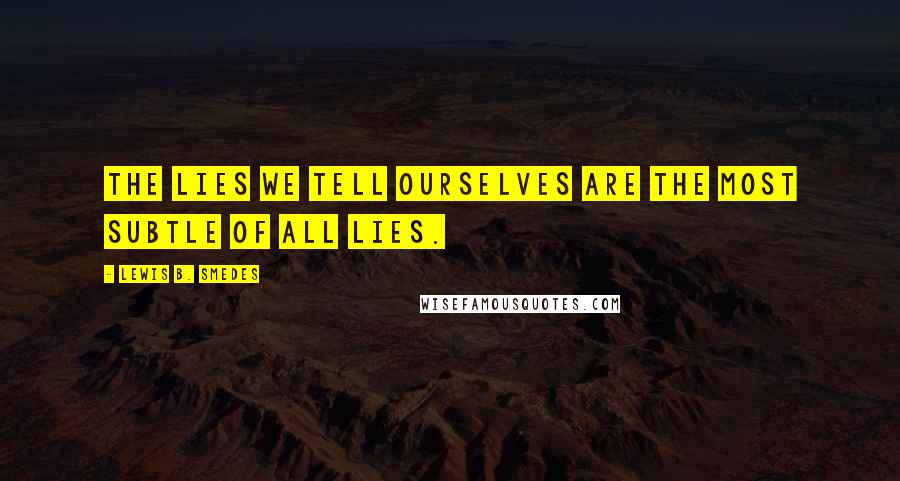 Lewis B. Smedes Quotes: The lies we tell ourselves are the most subtle of all lies.