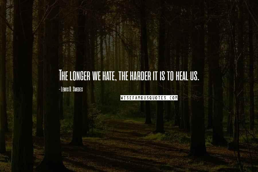 Lewis B. Smedes Quotes: The longer we hate, the harder it is to heal us.