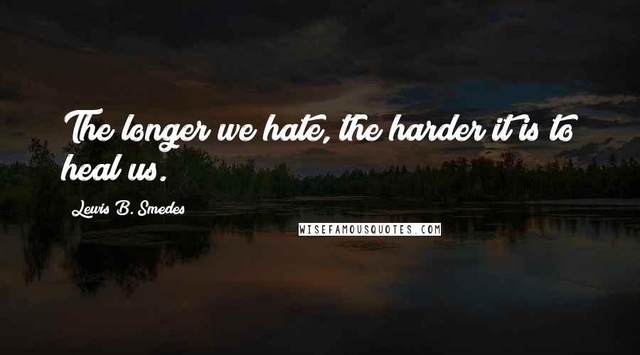 Lewis B. Smedes Quotes: The longer we hate, the harder it is to heal us.