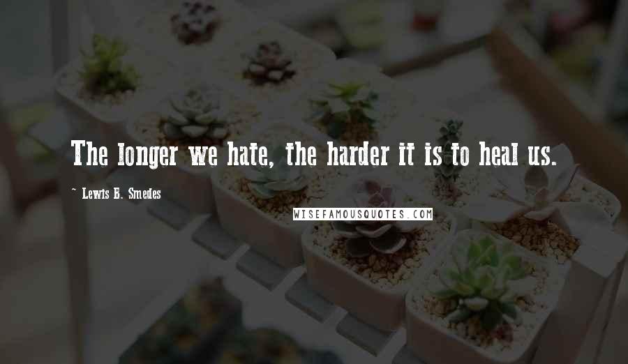 Lewis B. Smedes Quotes: The longer we hate, the harder it is to heal us.