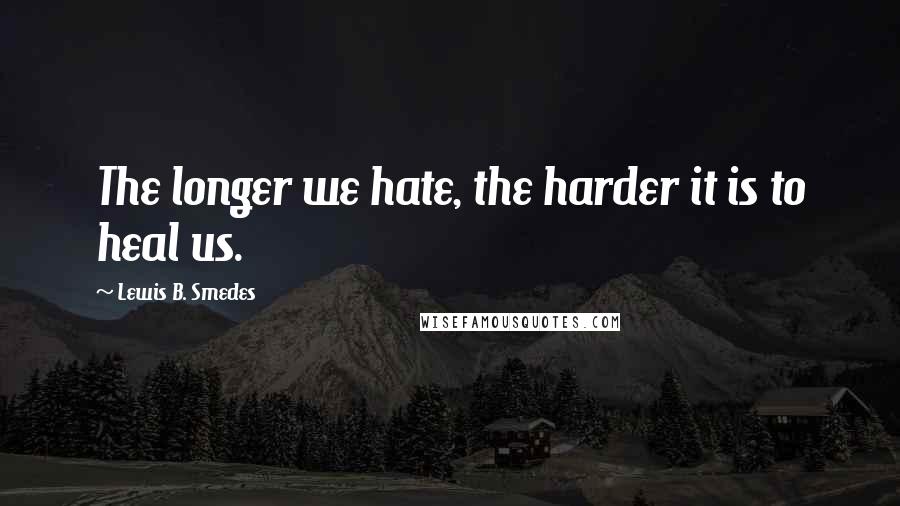 Lewis B. Smedes Quotes: The longer we hate, the harder it is to heal us.