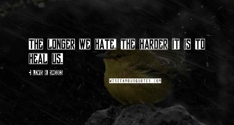 Lewis B. Smedes Quotes: The longer we hate, the harder it is to heal us.