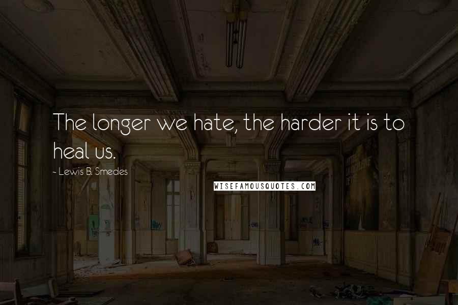 Lewis B. Smedes Quotes: The longer we hate, the harder it is to heal us.