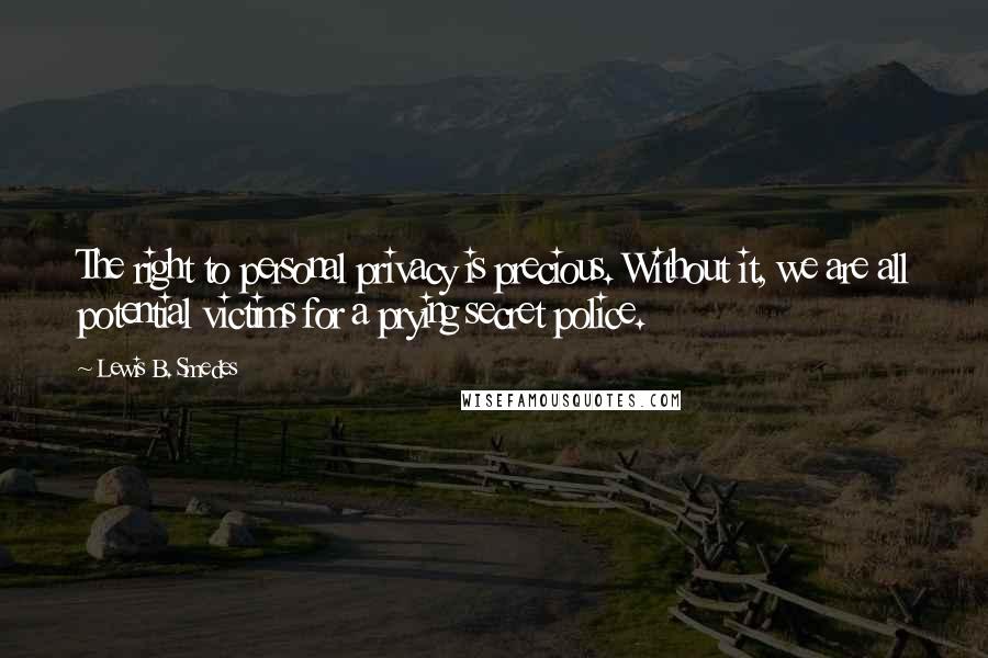 Lewis B. Smedes Quotes: The right to personal privacy is precious. Without it, we are all potential victims for a prying secret police.