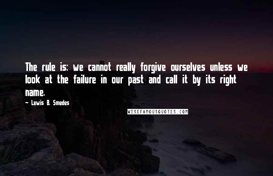 Lewis B. Smedes Quotes: The rule is: we cannot really forgive ourselves unless we look at the failure in our past and call it by its right name.