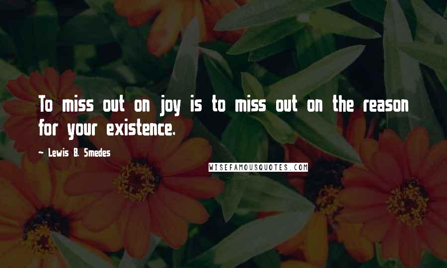 Lewis B. Smedes Quotes: To miss out on joy is to miss out on the reason for your existence.