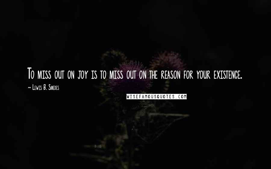 Lewis B. Smedes Quotes: To miss out on joy is to miss out on the reason for your existence.