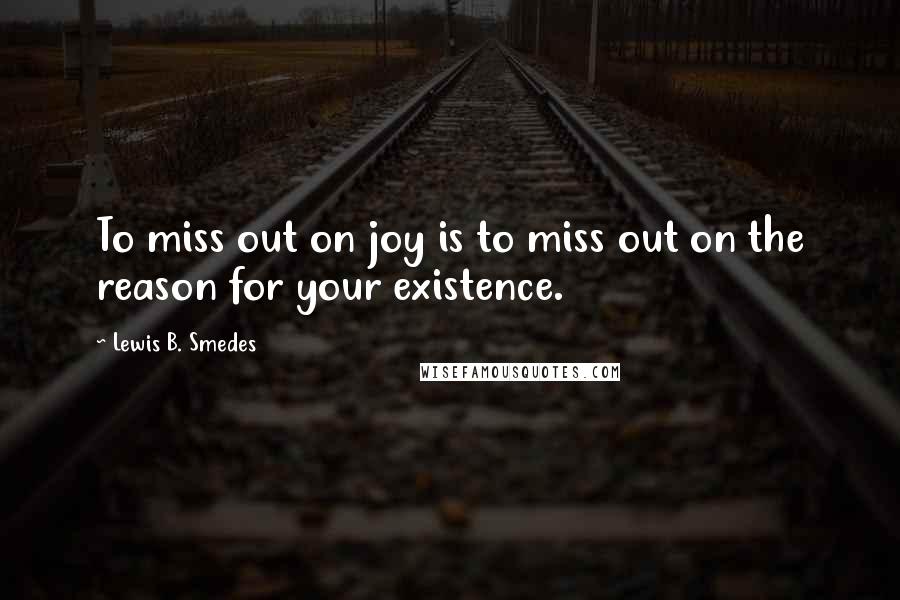 Lewis B. Smedes Quotes: To miss out on joy is to miss out on the reason for your existence.
