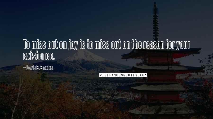 Lewis B. Smedes Quotes: To miss out on joy is to miss out on the reason for your existence.