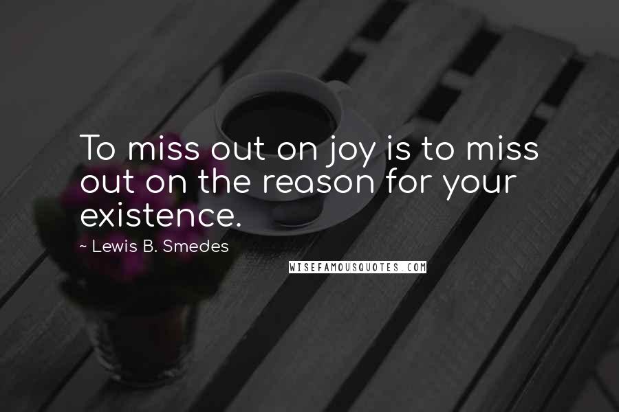 Lewis B. Smedes Quotes: To miss out on joy is to miss out on the reason for your existence.