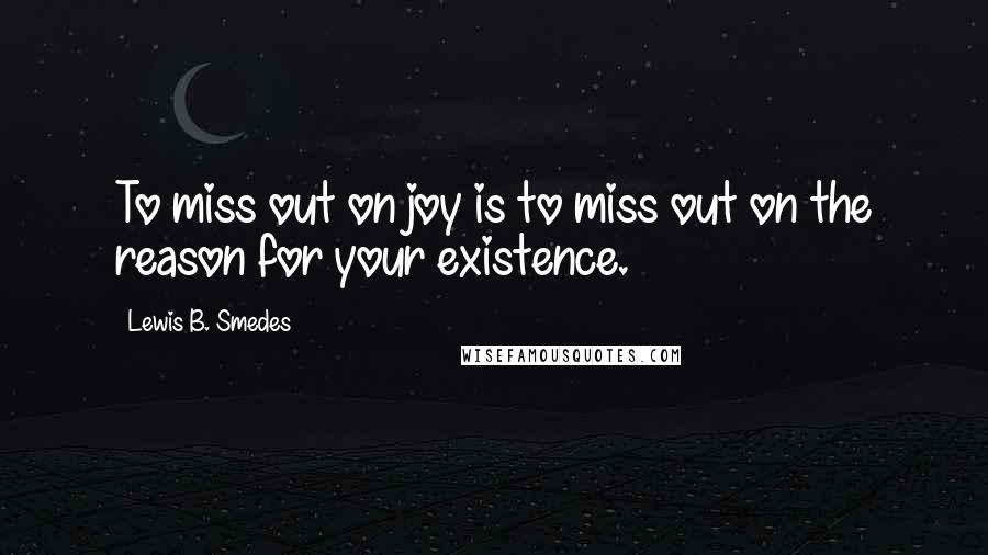 Lewis B. Smedes Quotes: To miss out on joy is to miss out on the reason for your existence.