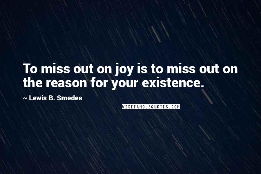 Lewis B. Smedes Quotes: To miss out on joy is to miss out on the reason for your existence.
