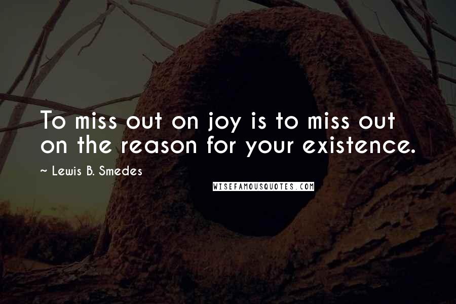 Lewis B. Smedes Quotes: To miss out on joy is to miss out on the reason for your existence.