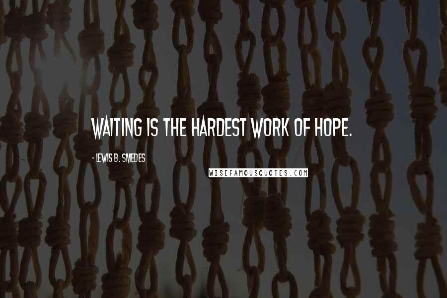 Lewis B. Smedes Quotes: Waiting is the hardest work of hope.