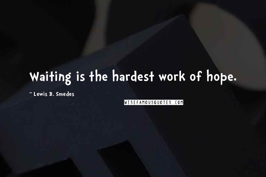 Lewis B. Smedes Quotes: Waiting is the hardest work of hope.