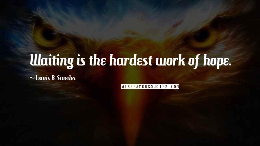 Lewis B. Smedes Quotes: Waiting is the hardest work of hope.