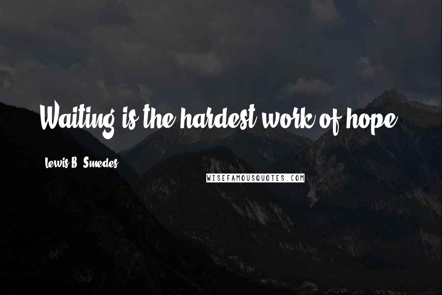 Lewis B. Smedes Quotes: Waiting is the hardest work of hope.