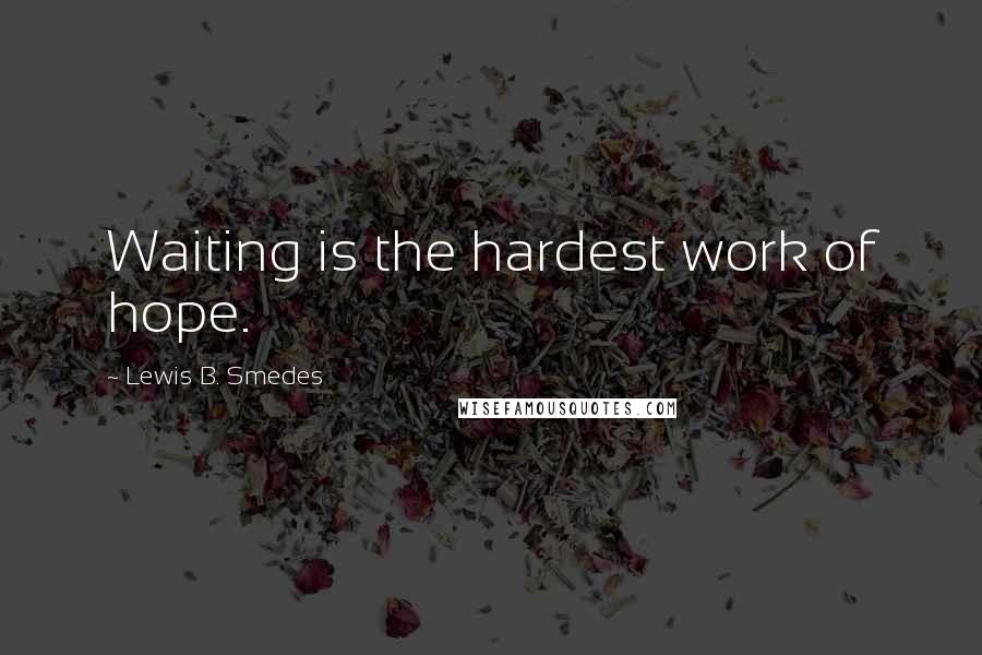 Lewis B. Smedes Quotes: Waiting is the hardest work of hope.