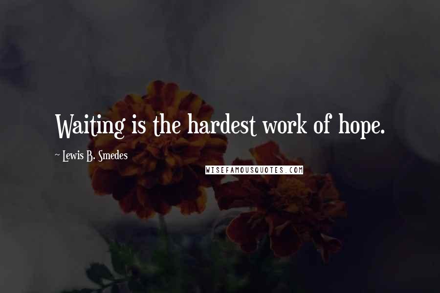 Lewis B. Smedes Quotes: Waiting is the hardest work of hope.
