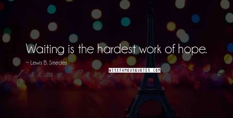 Lewis B. Smedes Quotes: Waiting is the hardest work of hope.
