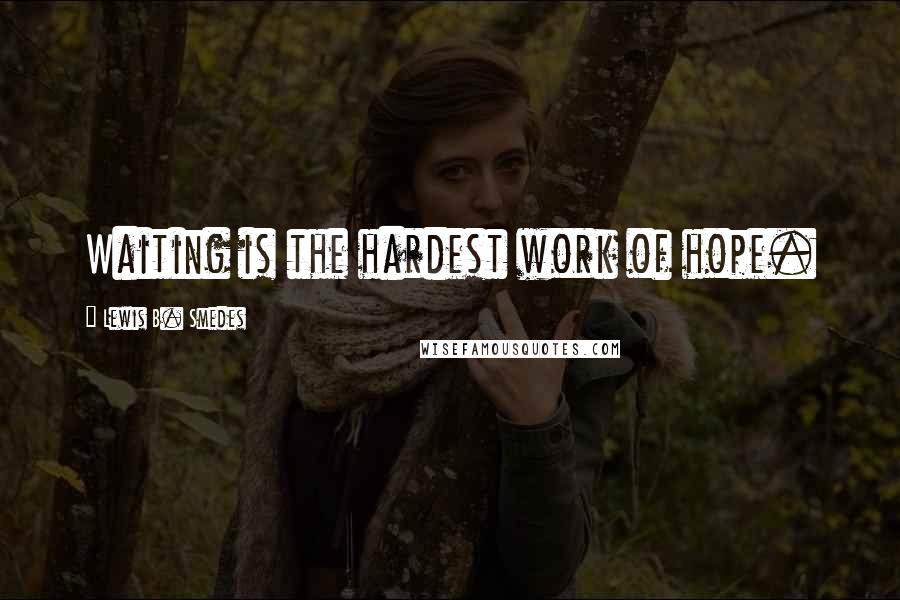 Lewis B. Smedes Quotes: Waiting is the hardest work of hope.
