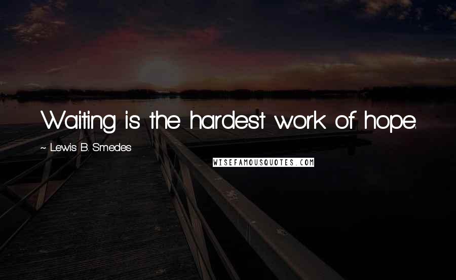 Lewis B. Smedes Quotes: Waiting is the hardest work of hope.