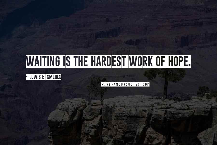 Lewis B. Smedes Quotes: Waiting is the hardest work of hope.