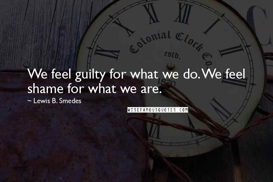 Lewis B. Smedes Quotes: We feel guilty for what we do. We feel shame for what we are.