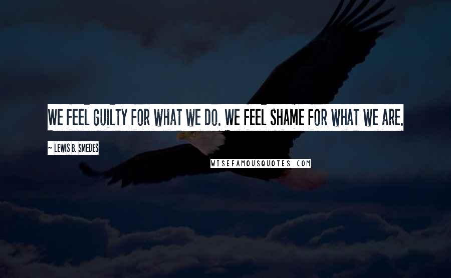 Lewis B. Smedes Quotes: We feel guilty for what we do. We feel shame for what we are.