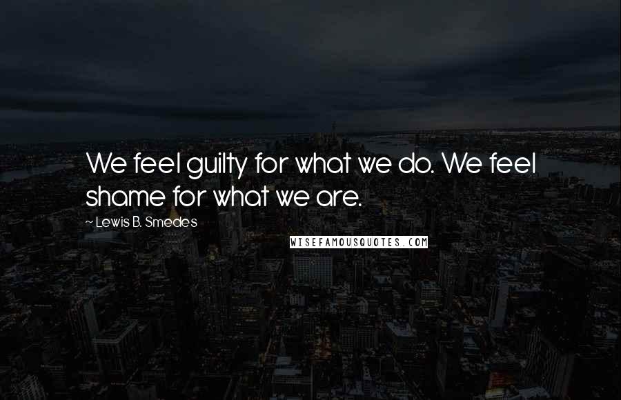 Lewis B. Smedes Quotes: We feel guilty for what we do. We feel shame for what we are.