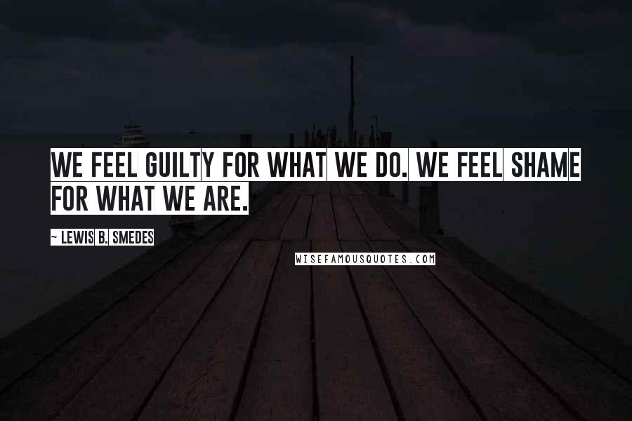 Lewis B. Smedes Quotes: We feel guilty for what we do. We feel shame for what we are.
